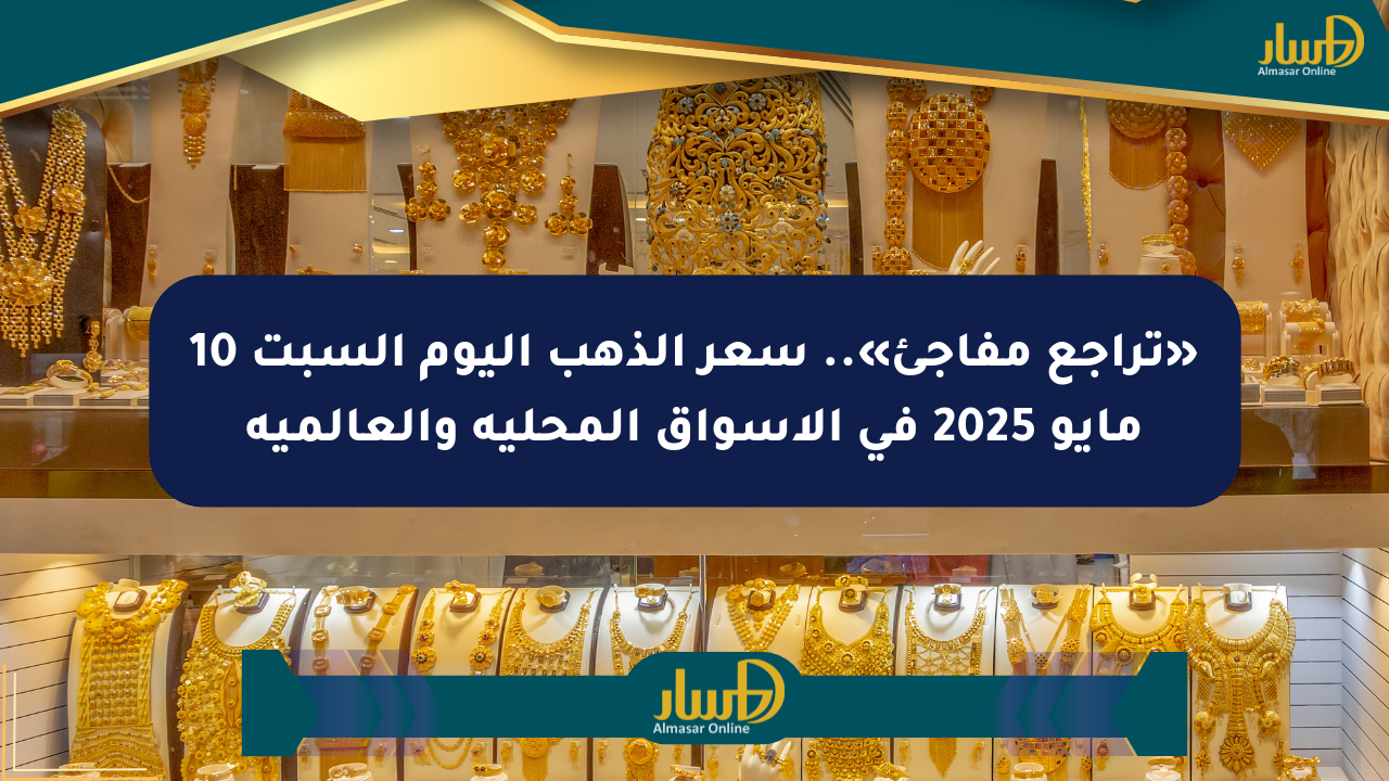 «تراجع مفاجئ».. سعر الذهب اليوم السبت 10 مايو 2025 في الأسواق المحلية والعالمية